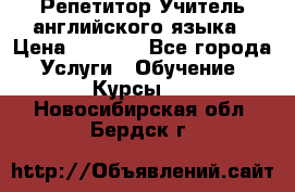 Репетитор/Учитель английского языка › Цена ­ 1 000 - Все города Услуги » Обучение. Курсы   . Новосибирская обл.,Бердск г.